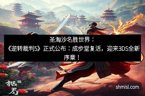 圣淘沙名胜世界：《逆转裁判5》正式公布：成步堂复活，迎来3DS全新序章！