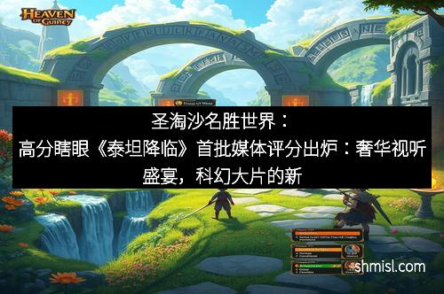 圣淘沙名胜世界：高分瞎眼《泰坦降临》首批媒体评分出炉：奢华视听盛宴，科幻大片的新标杆！